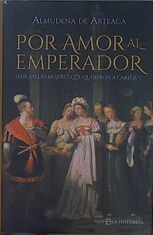 Por amor al emperador : hablan las mujeres que quisieron a Carlos V | 149132 | Arteaga, Almudena de