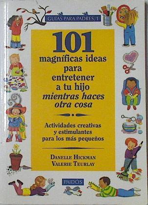 101 magníficas ideas para entretener a tu hijo mientras haces otra cosa: actividades creativas y est | 125889 | Hickman, Danelle/Teurlay, Valerie