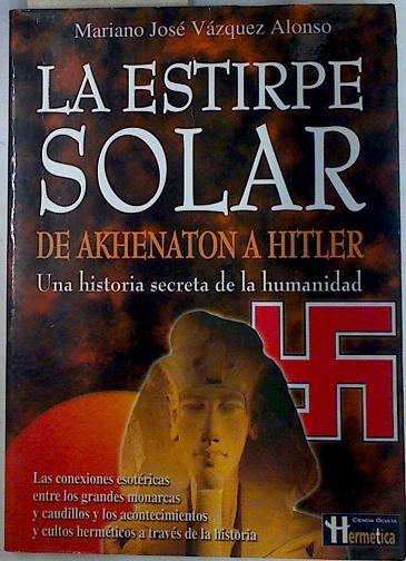 La estirpe solar . De Akhenaton a Hitler ( Una Historia secreta de la humanidad ) | 131963 | Vázquez Alonso, Mariano
