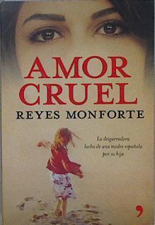 Amor cruel : la desgarradora lucha de una madre española por su hija | 148600 | Monforte, Reyes (1971- )
