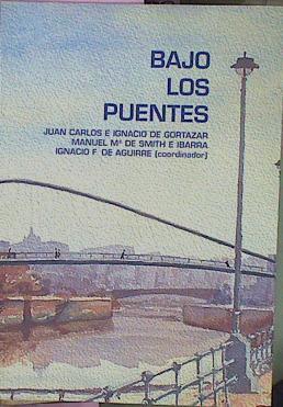 Bajo Los Puentes. Bilbao 1901-1951-2005 | 52957 | Manuel Mª de Smith e Ibarra, J.C. E Ignacio De Gortazar/Ignacio F de Aguirre (Coordinador)