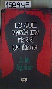 Lo que tarda en morir un idiota | 158949 | Aguilar Cuenca, José Miguel