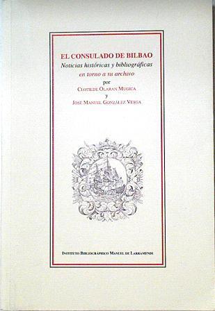 El Consulado de Bilbao Noticias históricas y bibliográficas en torno a su archivo | 123846 | Olaran Mugica, Clotilde/Gonzalez Vesga, Jose Manuel