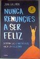 Nunca renuncies a ser feliz : derriba los 6 obstáculos hacia la felicidad | 176128 | Gallardo, Joan