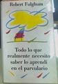 Todo Lo Que Realmente Necesito Saber Lo Aprendi En El Parvulario | 31883 | Fulghum, Robert