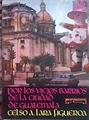 Por los viejos barrios de la ciudad de Guatemala | 184942 | Celso A. Lara Figueroa