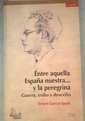 Entre aquella España nuestra... y la peregrina : guerra, exilio y desexilio | 179220 | García Igual, Arturo