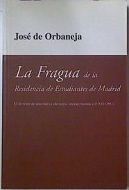 La fragua de la Residencia de Estudiantes de Madrid El devenir de una ideología socioeconómica | 128550 | Orbaneja y de Aragón, José de