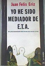Yo He Sido Mediador De E.T.A. Mi larga andadura por un diálogo hacia la paz | 49035 | Eriz Juán Félix