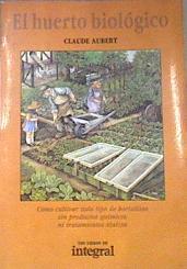 El Huerto Biológico Cómo cultivar todo tipo de hortalizas sin productos químicos ni tratamientos tóx | 170716 | Claude Aubert