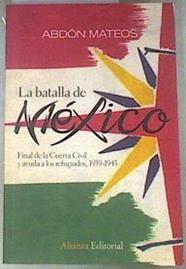 La batalla de México : final de la guerra civil y ayuda a los refugiados, 1939-1945 | 178652 | Mateos López, Abdón (1960- )