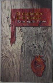 El resplandor de la madera | 131850 | Aguilar Camín, Héctor