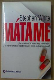 Matame. ¿ Qué sucedería si se pudiera elegir cuándo morir? | 117723 | Stephen White