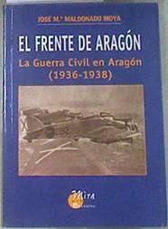 El frente de Aragón LA GUERRA CIVIL EN ARAGON 1936-1938 | 178653 | Maldonado Moya, José María