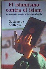 El islamismo contra el Islam  : las claves para entender el terrorismo yihadista | 186275 | Arístegui y San Román, Gustavo de
