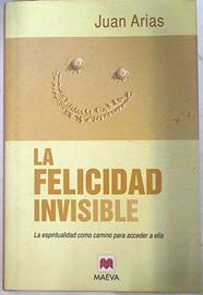 La felicidad invisible la espiritualidad como camino para acceder a ella | 73982 | Arias, Juan