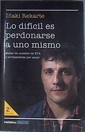 Lo dificil es perdonarse a uno mismo Matar en nombre de ETA y arrepentirse por amor | 120287 | Rekarte, Iñaki