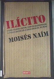 Ilícito  : cómo traficantes, contrabandistas y piratas están cambiando el mundo | 179007 | Naim, Moises