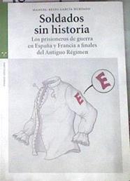 Soldados sin historia los prisioneros de guerra en España y Francia a finales del Antiguo Régimen | 180044 | García Hurtado, Manuel-Reyes