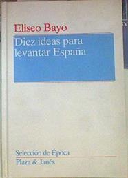 Diez ideas para levantar España | 155082 | Bayo Poblador, Eliseo