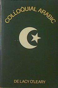 Coloquial Arabic with notes the vernacular speech of Egypt, Syria, and Mesopotamia and an appendix o | 121695 | De Lacy O Leary
