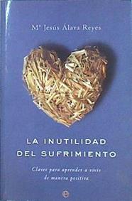 La inutilidad del sufrimiento: claves para aprender a vivir de manera positiva | 79971 | Álava Reyes, María Jesús