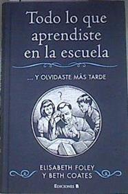 Todo lo que aprendiste en la escuela y olvidaste más tarde | 175879 | Foley, Elisabeth/Coates, Beth
