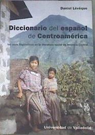 Diccionario del español de Centroamérica : los usos lingüísticos en la literatura social de América | 179294 | Lévêque, Daniel
