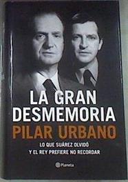 La gran desmemoria : lo que Suárez olvidó y el Rey prefiere no recordar | 175453 | Urbano, Pilar (1940- )