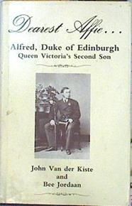 Dearest Alfie... Alfred Duke of Edimburgh, Queen Victoria´s second son | 141198 | Bee Jordan, John Van der Kiste