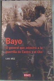 Bayo El general que adiestro a la guerrilla de Castro y el Che | 178671 | Díez Alvarez, Luis