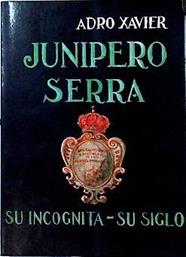 Junípero Serra Su incognita su siglo | 142784 | Adro Xavier (seud. de Rey Stolle, Alejandro)