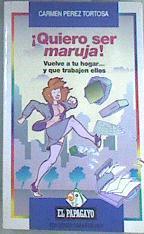 Quiero ser maruja Vuelve a tu hogar.. y que trabajen ellos | 174412 | Pérez Tortosa, Carmen