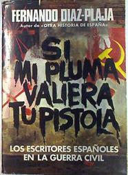 Si mi pluma valiera tu pistola Los escritores españoles en la Guerra Civil | 133301 | Díaz-Plaja (Editor), Fernando/VVAA