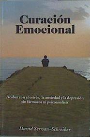 Curación emocional: acabar con el estrés, la ansiedad y la depresión sin fármacos ni psicoanálisis | 153017 | Servan-Schreiber, David