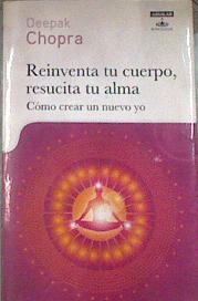 Reinventa tu cuerpo resucita tu alma Cómo crear un nuevo yo | 179596 | Chopra, Deepak (1947- )