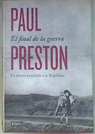 El final de la guerra : la última puñalada a la República | 180920 | Preston, Paul (1946-)