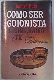 Cómo ser guionista de cine radio y TV. Teoría - Práctica - Modelos de guión | 134332 | Puig, J. J.