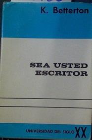 Sea usted escritor Arte de escribir y expresarse literariamente | 118760 | K Betterton