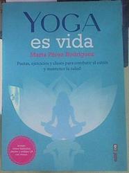 Yoga es vida Pautas, ejercicios y clases para combatir el estrés y mantener la salud | 155068 | Perez Rodriguez, Marta