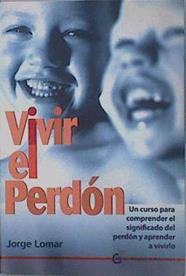 Vivir el perdón : un curso para comprender el significado del perdón y aprender a vivirlo | 151849 | López Martínez, Jorge