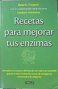 Recetas para mejorar tus enzimas : revitaliza tu cuerpo y disfruta de una vida más saludable gracias | 139809 | Troyano Díaz, Beatriz