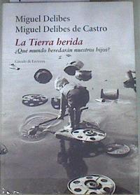 La tierra herida   ¿qué mundo heredarán nuestros hijos? | 110484 | Delibes, Miguel/Delibes de Castro, Miguel