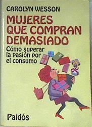 Mujeres que compran demasiado cómo superar la pasión por el consumo | 172312 | Wesson, Carole