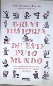Breve historia de este puto mundo : la estremecedora biografía de la Tierra y sus habitantes, contad | 168627 | Samper, Daniel (1945-)