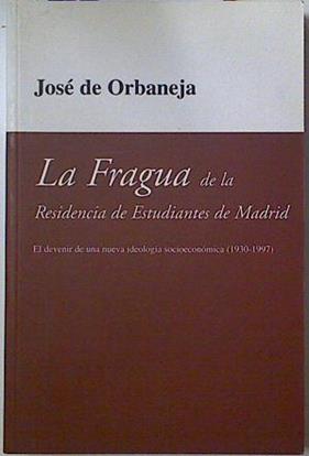 La fragua de la Residencia de Estudiantes de Madrid El devenir de una ideología socioeconómica | 128550 | Orbaneja y de Aragón, José de