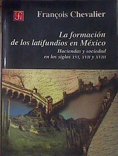 La formación de los latifundios en México. Haciendas y sociedad en los siglos XVI, XVII y XVIII | 183297 | Chevalier, François