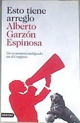Esto tiene arreglo : un economista indignado en el Congreso | 171827 | Garzón Espinosa, Alberto