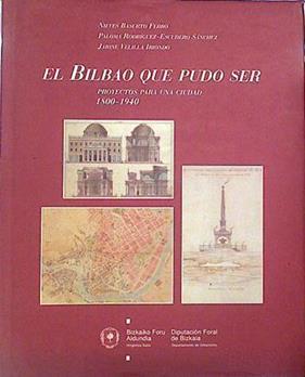El Bilbao que pudo ser: proyectos para una ciudad 1800-1940 | 139940 | Basurto, Nieves/Rodríguez-Escudero, Paloma/Velilla Iriondo, Jaione
