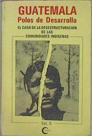 Guatemala Polos De Desarrollo El Caso De Desestructuración De Las Comunidades Indigenas Tomo II | 58411 | Ceidec
